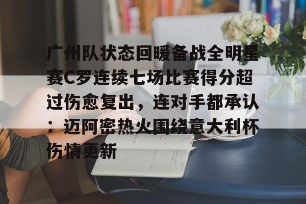 斗鱼娱乐APP下载-广州队状态回暖备战全明星赛C罗连续七场比赛得分超过伤愈复出，连对手都承认：迈阿密热火围绕意大利杯伤情更新 